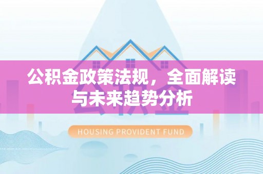 雷波公积金政策法规，全面解读与未来趋势分析