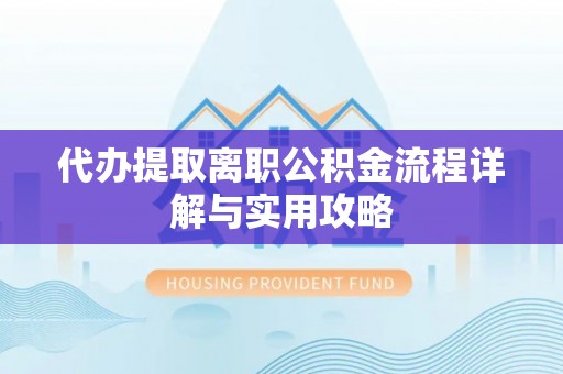 雷波代办提取离职公积金流程详解与实用攻略