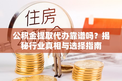 雷波公积金提取代办靠谱吗？揭秘行业真相与选择指南