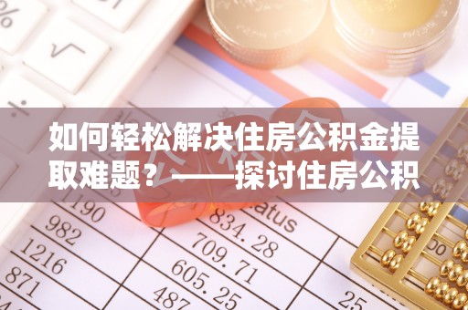 雷波如何轻松解决住房公积金提取难题？——探讨住房公积金提取代办服务