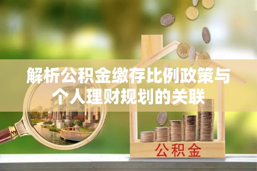 雷波解析公积金缴存比例政策与个人理财规划的关联