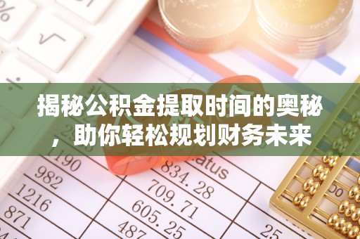雷波揭秘公积金提取时间的奥秘，助你轻松规划财务未来