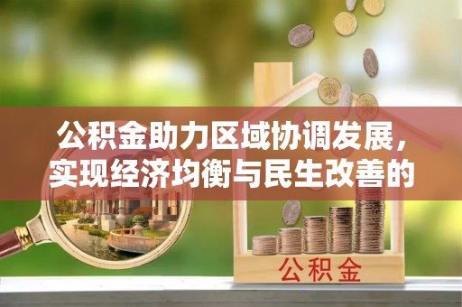 雷波公积金助力区域协调发展，实现经济均衡与民生改善的新路径