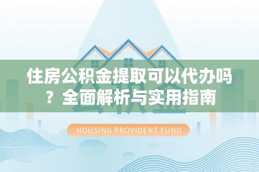 雷波住房公积金提取可以代办吗？全面解析与实用指南