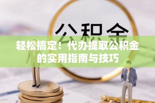 雷波轻松搞定！代办提取公积金的实用指南与技巧