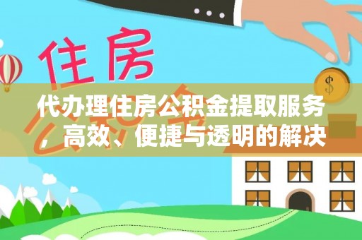 雷波代办理住房公积金提取服务，高效、便捷与透明的解决方案