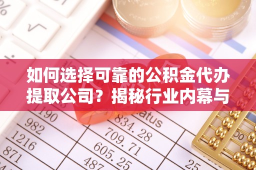 雷波如何选择可靠的公积金代办提取公司？揭秘行业内幕与服务指南