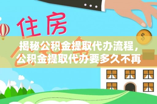 雷波揭秘公积金提取代办流程，公积金提取代办要多久不再迷茫