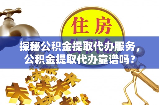 雷波探秘公积金提取代办服务，公积金提取代办靠谱吗？