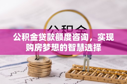 雷波公积金贷款额度咨询，实现购房梦想的智慧选择