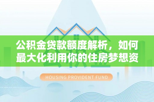雷波公积金贷款额度解析，如何最大化利用你的住房梦想资金