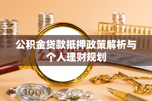 雷波公积金贷款抵押政策解析与个人理财规划
