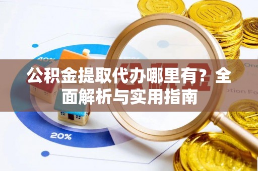 雷波公积金提取代办哪里有？全面解析与实用指南