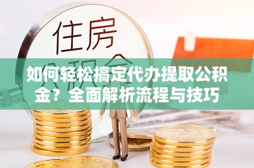 雷波如何轻松搞定代办提取公积金？全面解析流程与技巧