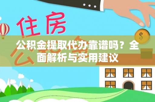 雷波公积金提取代办靠谱吗？全面解析与实用建议
