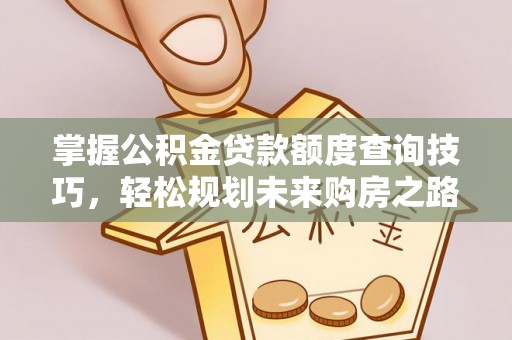 雷波掌握公积金贷款额度查询技巧，轻松规划未来购房之路