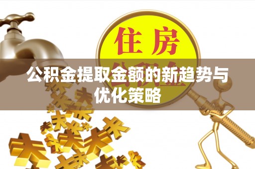 雷波公积金提取金额的新趋势与优化策略