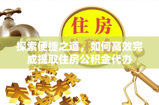 雷波探索便捷之道，如何高效完成提取住房公积金代办
