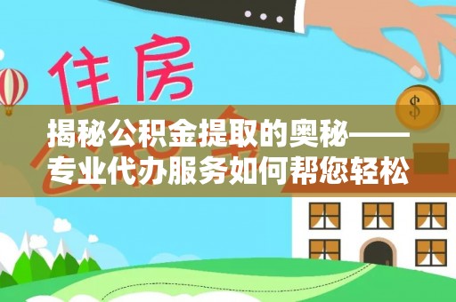 雷波揭秘公积金提取的奥秘——专业代办服务如何帮您轻松搞定