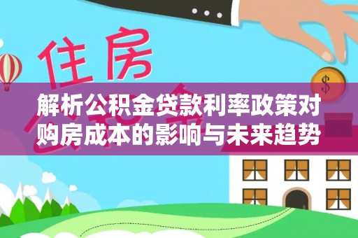 雷波解析公积金贷款利率政策对购房成本的影响与未来趋势