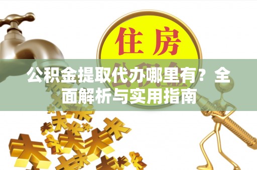 雷波公积金提取代办哪里有？全面解析与实用指南