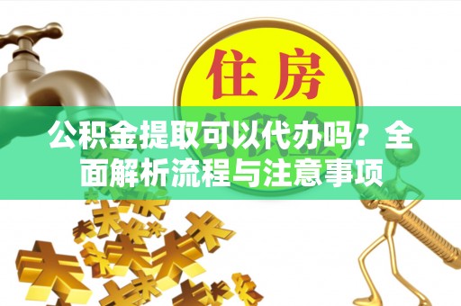 雷波公积金提取可以代办吗？全面解析流程与注意事项