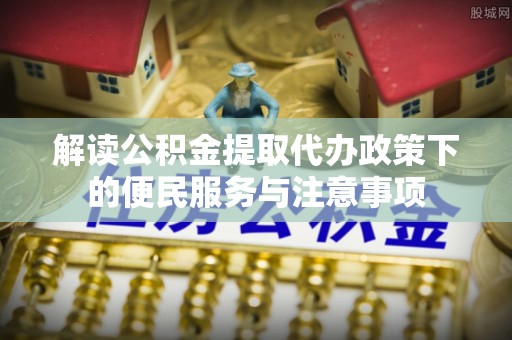 雷波解读公积金提取代办政策下的便民服务与注意事项