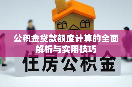 雷波公积金贷款额度计算的全面解析与实用技巧