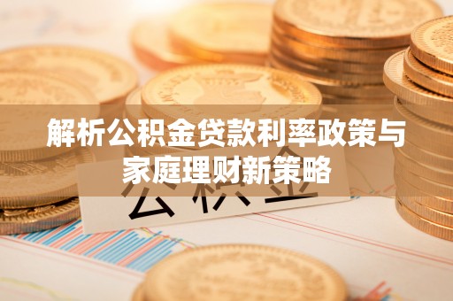 雷波解析公积金贷款利率政策与家庭理财新策略