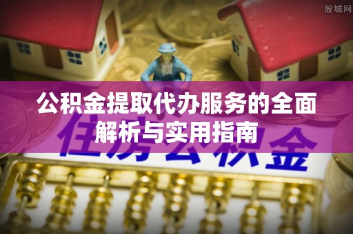 雷波公积金提取代办服务的全面解析与实用指南