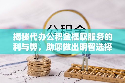 雷波揭秘代办公积金提取服务的利与弊，助您做出明智选择