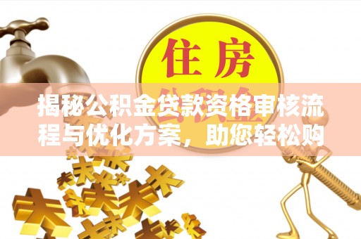 雷波揭秘公积金贷款资格审核流程与优化方案，助您轻松购房