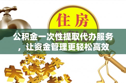 雷波公积金一次性提取代办服务，让资金管理更轻松高效