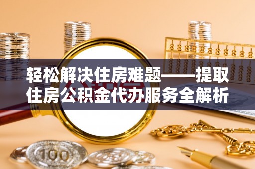雷波轻松解决住房难题——提取住房公积金代办服务全解析