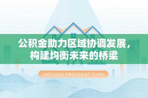 雷波公积金助力区域协调发展，构建均衡未来的桥梁