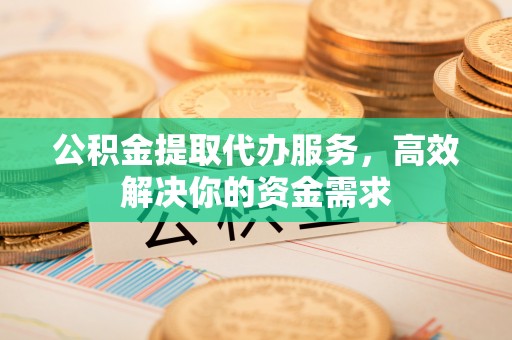 雷波公积金提取代办服务，高效解决你的资金需求
