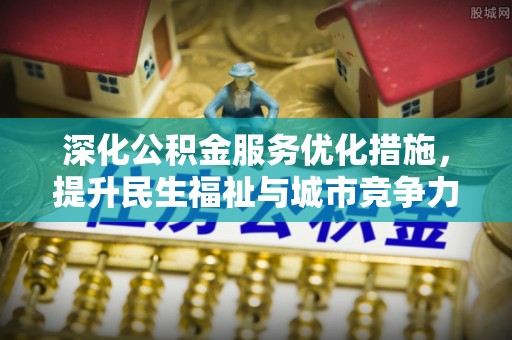 雷波深化公积金服务优化措施，提升民生福祉与城市竞争力