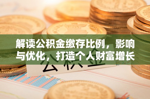 雷波解读公积金缴存比例，影响与优化，打造个人财富增长新引擎