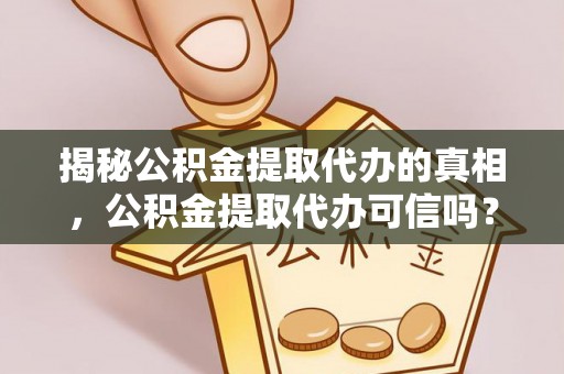 雷波揭秘公积金提取代办的真相，公积金提取代办可信吗？