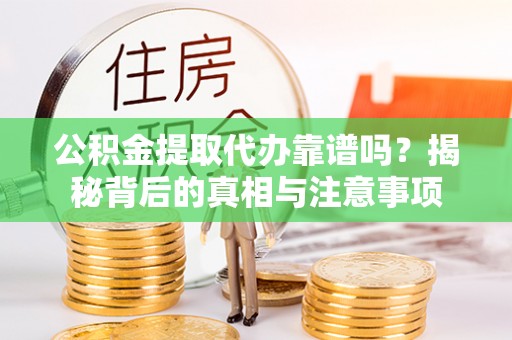 雷波公积金提取代办靠谱吗？揭秘背后的真相与注意事项
