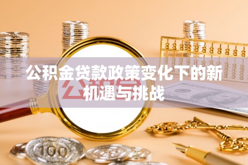 雷波公积金贷款政策变化下的新机遇与挑战