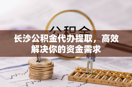雷波长沙公积金代办提取，高效解决你的资金需求