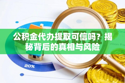 雷波公积金代办提取可信吗？揭秘背后的真相与风险