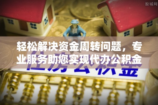 雷波轻松解决资金周转问题，专业服务助您实现代办公积金提取