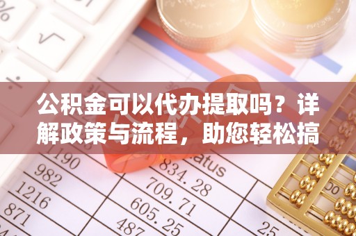 雷波公积金可以代办提取吗？详解政策与流程，助您轻松搞定！