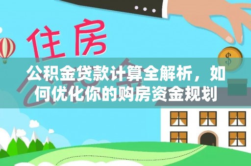 雷波公积金贷款计算全解析，如何优化你的购房资金规划