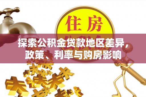 雷波探索公积金贷款地区差异，政策、利率与购房影响