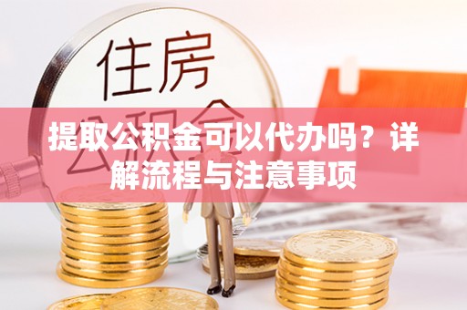 雷波提取公积金可以代办吗？详解流程与注意事项