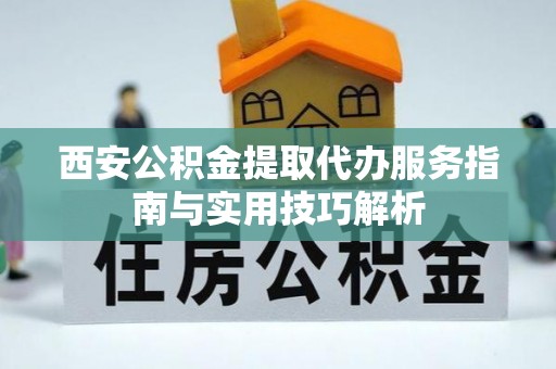 雷波西安公积金提取代办服务指南与实用技巧解析
