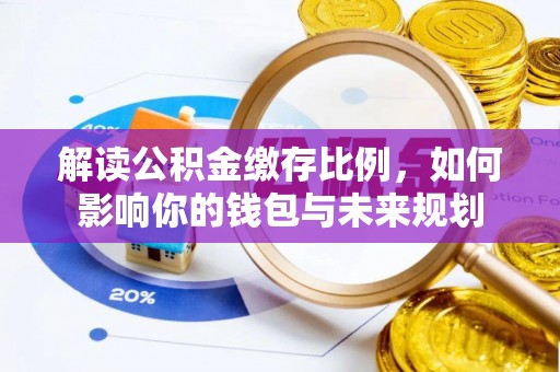 雷波解读公积金缴存比例，如何影响你的钱包与未来规划